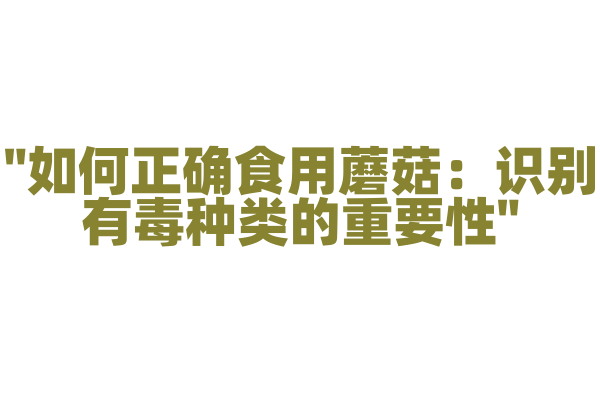 "如何正确食用蘑菇：识别有毒种类的重要性"